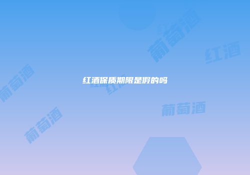 红酒保质期限是假的吗