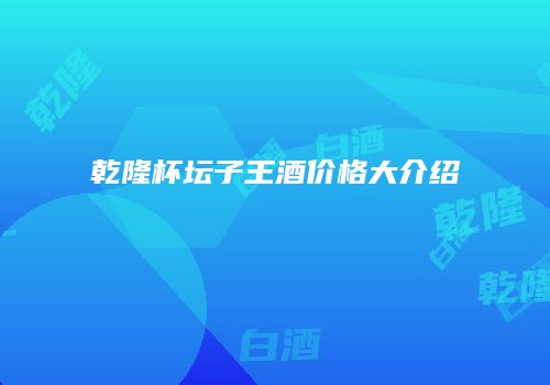 乾隆杯坛子王酒价格大介绍