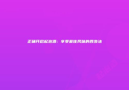 正确开启起泡酒：享受最佳风味的四步法