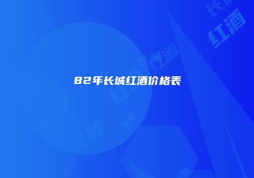 82年长城红酒价格表