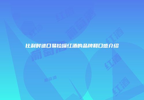 比利时进口易拉罐红酒的品牌和口感介绍
