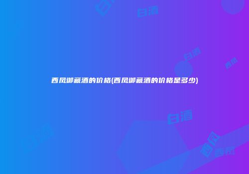 西凤御藏酒的价格(西凤御藏酒的价格是多少)