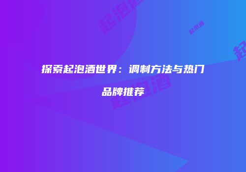 探索起泡酒世界：调制方法与热门品牌推荐
