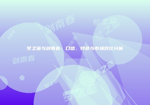 梦之蓝与剑南春：口感、特色与市场对比分析