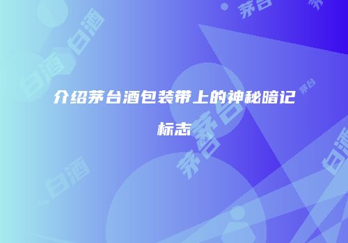 介绍茅台酒包装带上的神秘暗记标志