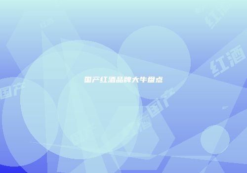 国产红酒品牌大牛盘点