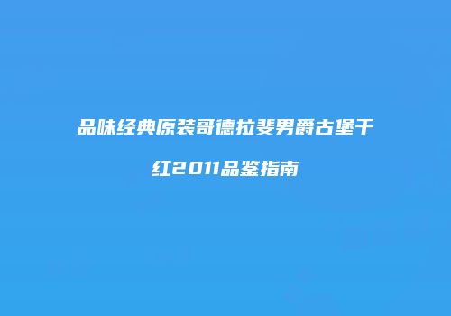 品味经典原装哥德拉斐男爵古堡干红2011品鉴指南