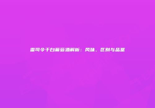 雷司令干白葡萄酒解析：风味、区别与品鉴