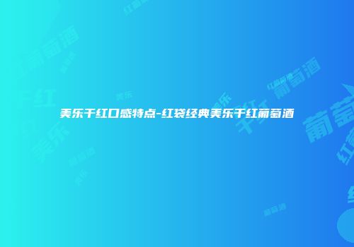 美乐干红口感特点-红袋经典美乐干红葡萄酒