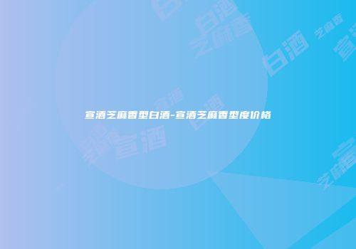 宣酒芝麻香型白酒-宣酒芝麻香型度价格
