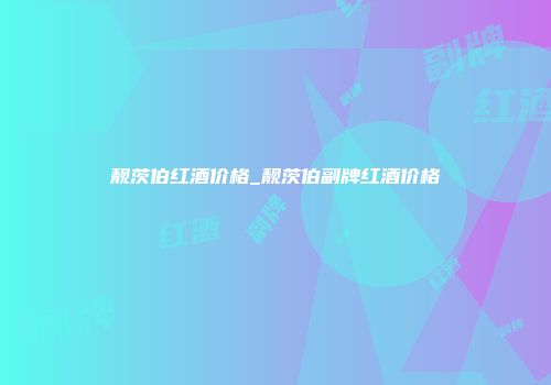 靓茨伯红酒价格_靓茨伯副牌红酒价格