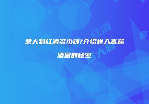 意大利红酒多少钱?介绍进入高端酒圈的秘密