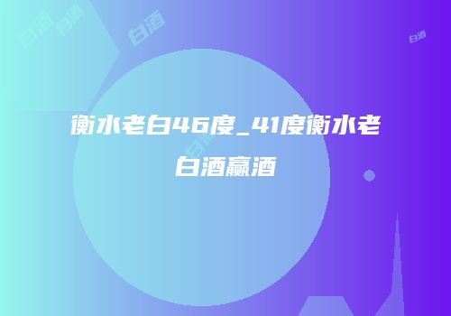 衡水老白46度_41度衡水老白酒赢酒