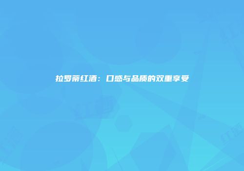 拉罗蒂红酒：口感与品质的双重享受