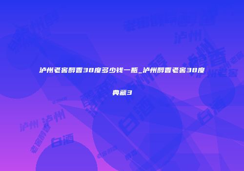 泸州老窖醇香38度多少钱一瓶_泸州醇香老窖38度典藏3