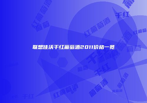 联想佳沃干红葡萄酒2011价格一览