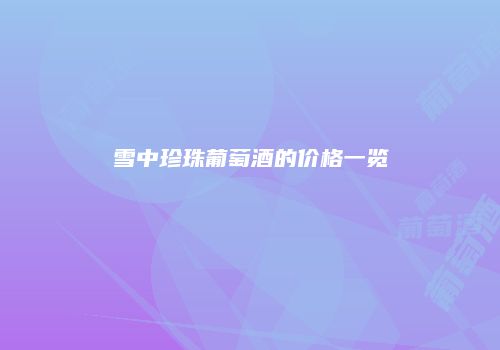 雪中珍珠葡萄酒的价格一览