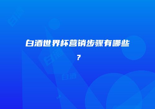 白酒世界杯营销步骤有哪些？