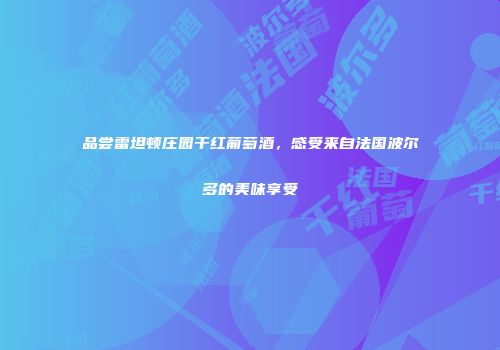 品尝雷坦顿庄园干红葡萄酒，感受来自法国波尔多的美味享受
