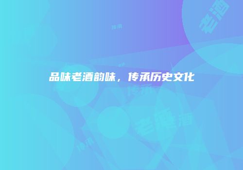 品味老酒韵味，传承历史文化