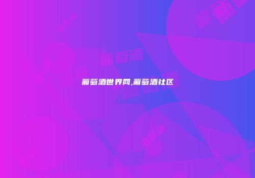 葡萄酒世界网,葡萄酒社区