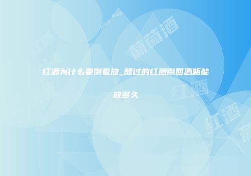 红酒为什么要倒着放_醒过的红酒倒回酒瓶能放多久