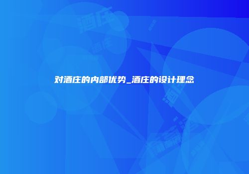 对酒庄的内部优势_酒庄的设计理念