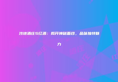 沙地酒庄S红酒：揭开神秘面纱，品味独特魅力