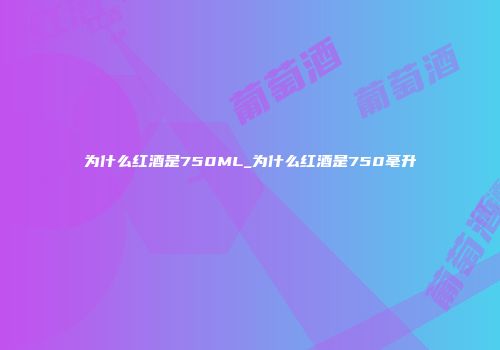 为什么红酒是750ML_为什么红酒是750毫升
