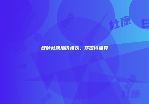 各种杜康酒价格表，你值得拥有