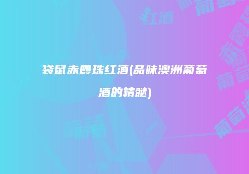 袋鼠赤霞珠红酒(品味澳洲葡萄酒的精髓)