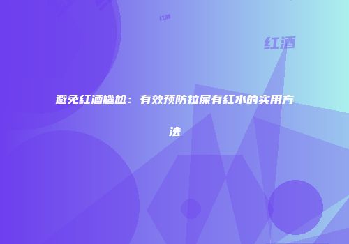 避免红酒尴尬：有效预防拉屎有红水的实用方法