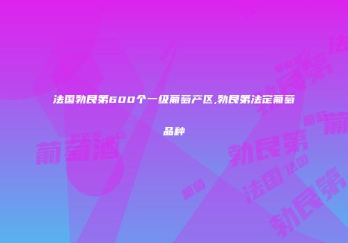 法国勃艮第600个一级葡萄产区,勃艮第法定葡萄品种