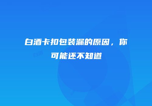 白酒卡扣包装漏的原因，你可能还不知道