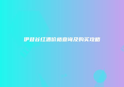伊登谷红酒价格查询及购买攻略