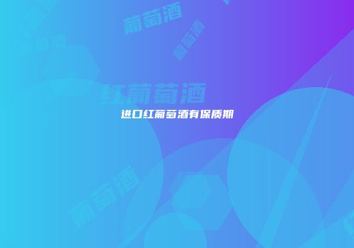 进口红葡萄酒有保质期