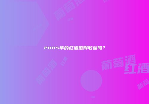 2005年的红酒值得收藏吗？