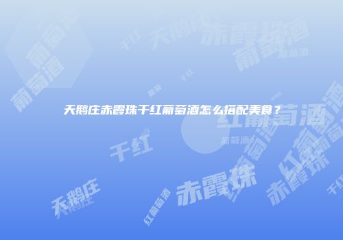 天鹅庄赤霞珠干红葡萄酒怎么搭配美食？