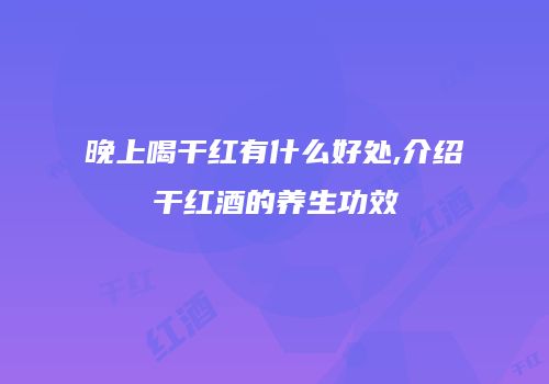 晚上喝干红有什么好处,介绍干红酒的养生功效