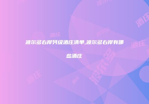 波尔多右岸列级酒庄清单,波尔多右岸有哪些酒庄