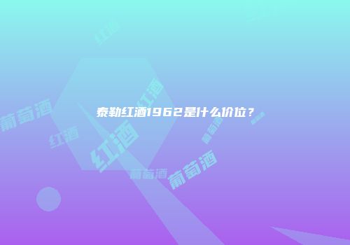 泰勒红酒1962是什么价位？
