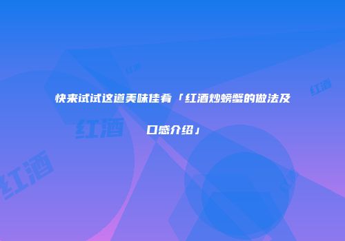 快来试试这道美味佳肴「红酒炒螃蟹的做法及口感介绍」