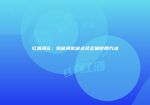 红酒浇花：揭秘其优缺点及正确使用方法