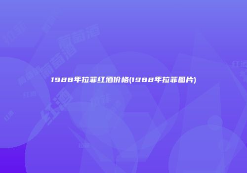 1988年拉菲红酒价格(1988年拉菲图片)