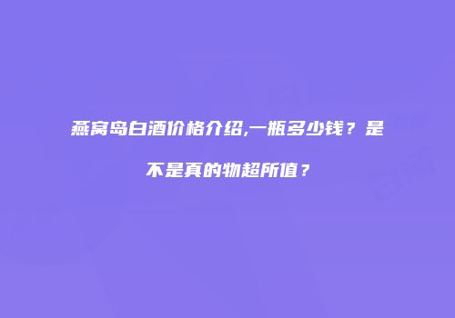 燕窝岛白酒价格介绍,一瓶多少钱？是不是真的物超所值？