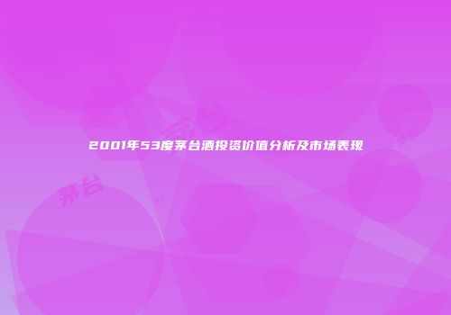 2001年53度茅台酒投资价值分析及市场表现