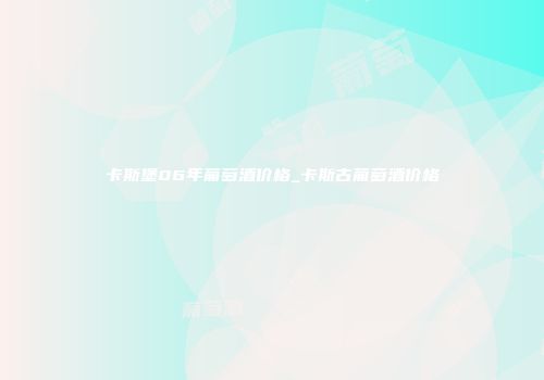 卡斯堡06年葡萄酒价格_卡斯古葡萄酒价格