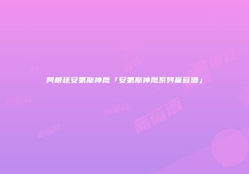 阿根廷安第斯神鹰「安第斯神鹰系列葡萄酒」