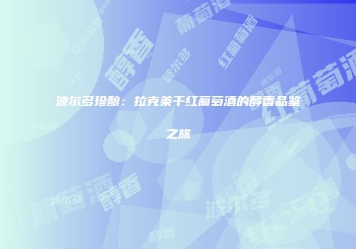 波尔多珍酿：拉克莱干红葡萄酒的醇香品鉴之旅