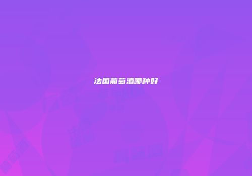 法国葡萄酒哪种好